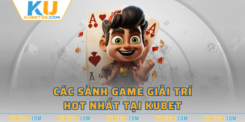 Các sảnh game giải trí hot nhất tại KUBET