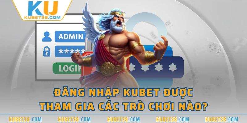 Đăng nhập KUBET được tham gia các trò chơi nào?