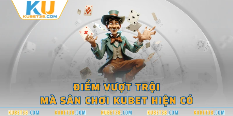 Điểm vượt trội mà sân chơi KUBET hiện có