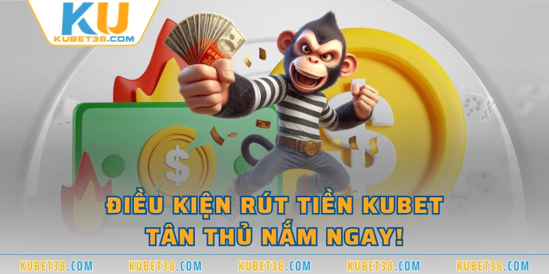 Điều kiện rút tiền KUBET - Tân thủ nắm ngay!