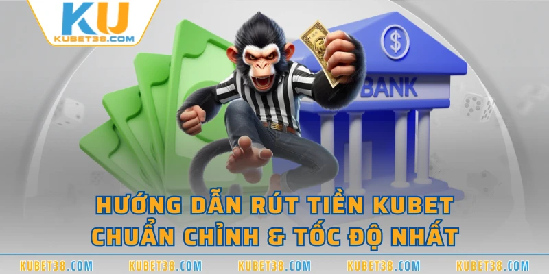 Hướng dẫn rút tiền KUBET chuẩn chỉnh & tốc độ nhất