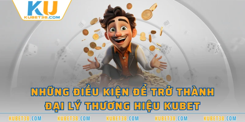 Những điều kiện để trở thành đại lý thương hiệu KUBET