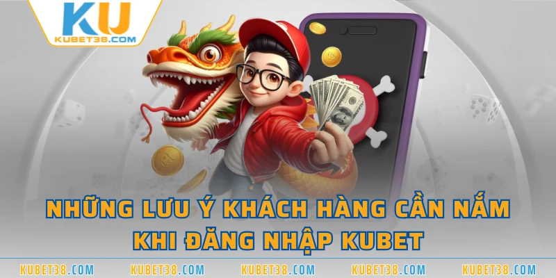 Những lưu ý khách hàng cần nắm khi đăng nhập KUBET