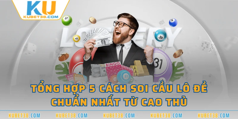 Tổng hợp 5 cách soi cầu lô đề chuẩn nhất từ cao thủ