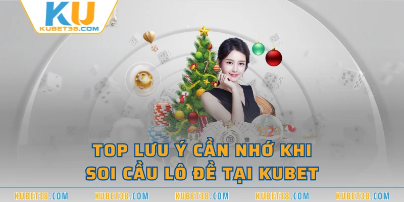 Top lưu ý cần nhớ khi soi cầu lô đề tại KUBET