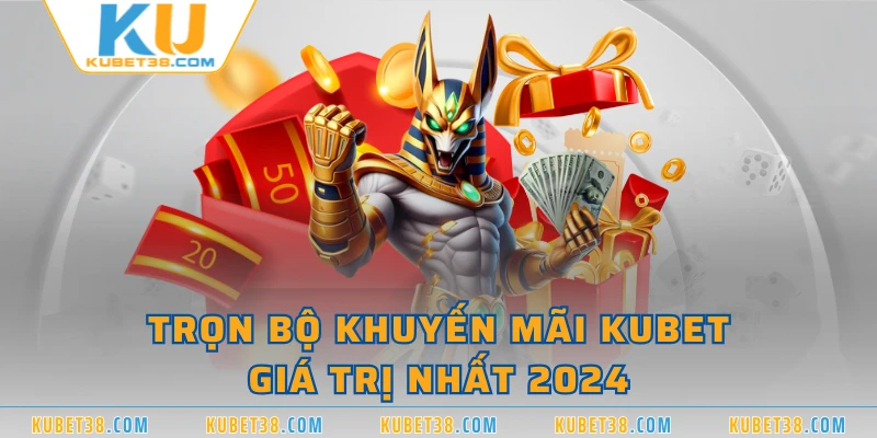 Trọn bộ khuyến mãi KUBET giá trị nhất 2024